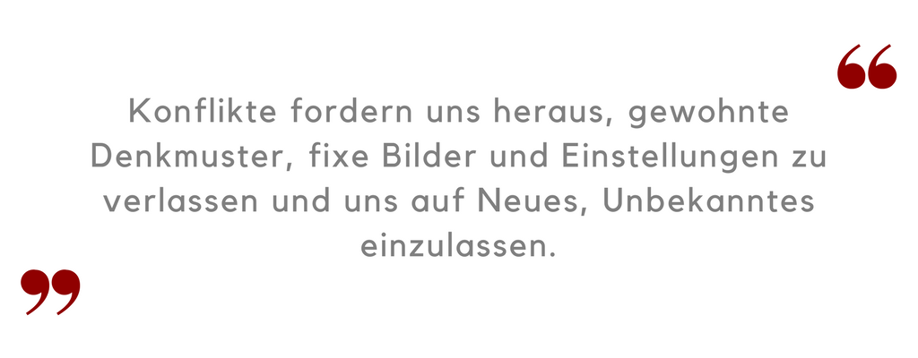 Konflikte fordern uns heraus, gewohnte Denkmuster, fixe Bilder und Einstellungen zu verlassen und uns auf Neues, Unbekanntes einzulassen.