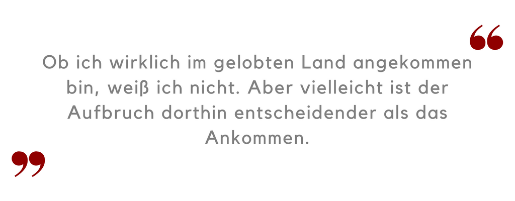 Konflikte als Chance: Ob ich wirklich im gelobten Land angekommen bin, weiß ich nicht. Aber vielleicht ist der Aufbruch dorthin entscheidender als das Ankommen.