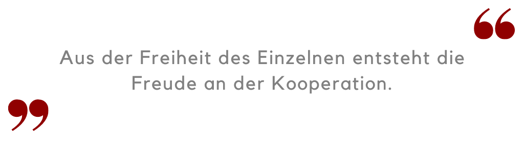 Aus der Freiheit des Einzelnen entsteht die Freude an der Kooperation.