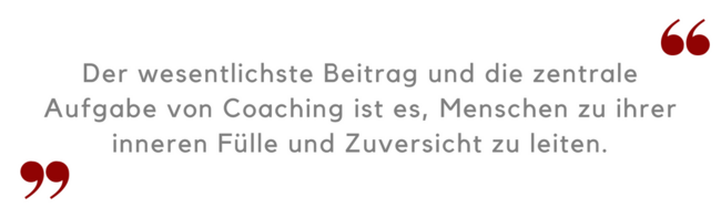 Die zentrale Aufgabe von Coaching ist es Menschen zur inneren Fülle und Zuversicht zu führen